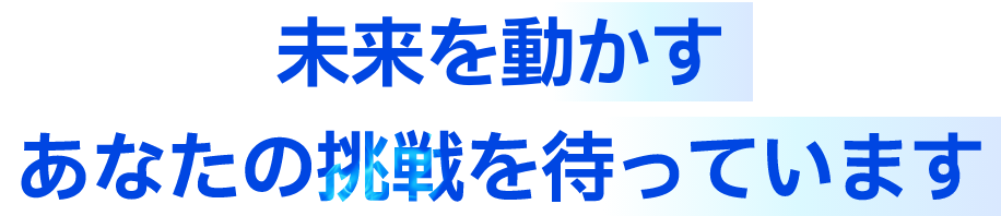 未来を動かすあなたの挑戦を待っています